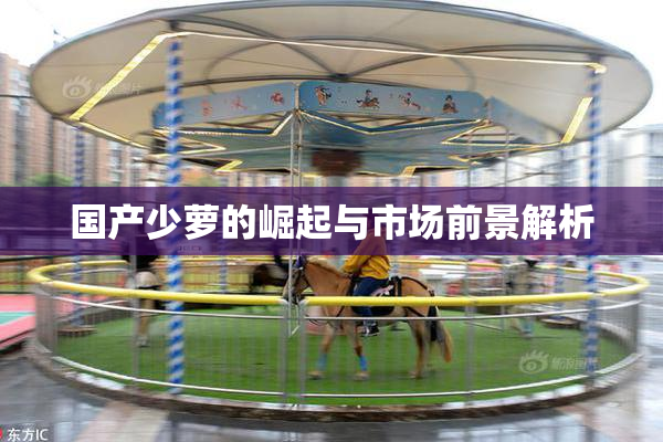 国产少萝的崛起与市场前景解析
