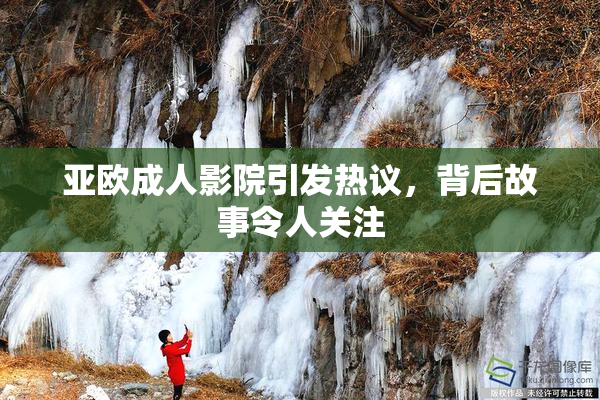 亚欧成人影院引发热议，背后故事令人关注