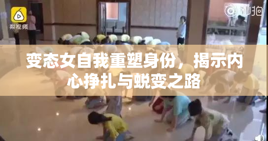 变态女自我重塑身份，揭示内心挣扎与蜕变之路