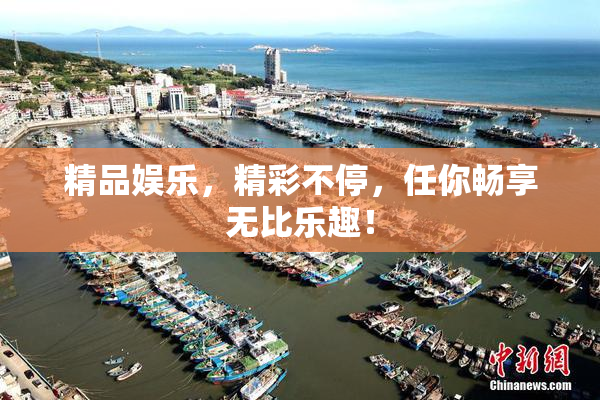精品娱乐，精彩不停，任你畅享无比乐趣！