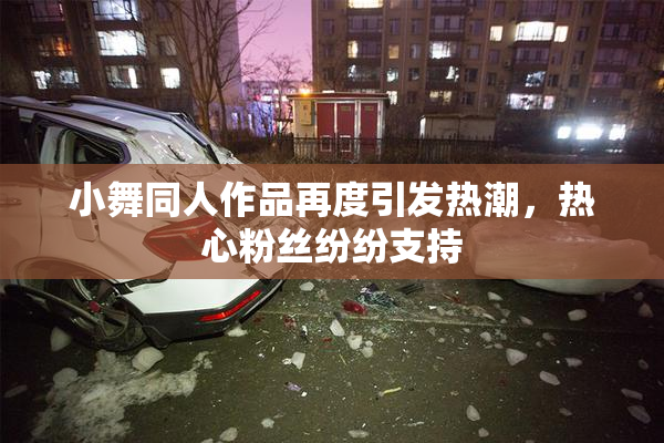 小舞同人作品再度引发热潮，热心粉丝纷纷支持