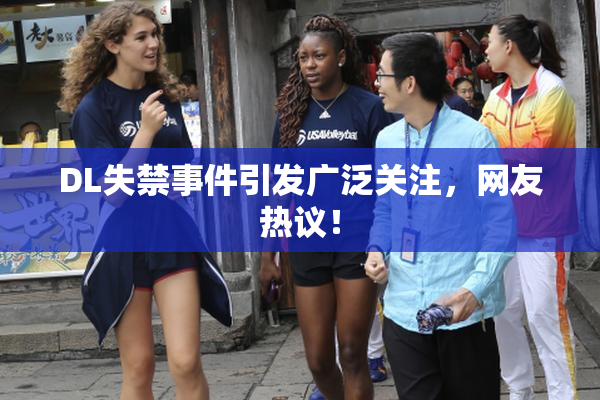 DL失禁事件引发广泛关注，网友热议！