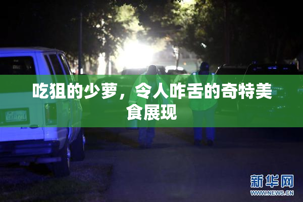 吃狙的少萝，令人咋舌的奇特美食展现