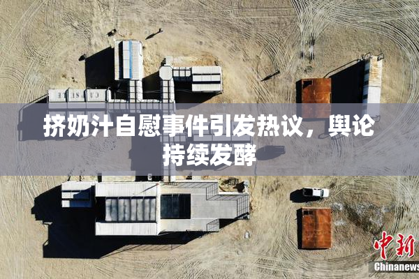 挤奶汁自慰事件引发热议，舆论持续发酵