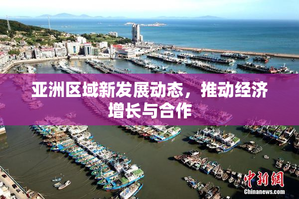 亚洲区域新发展动态，推动经济增长与合作