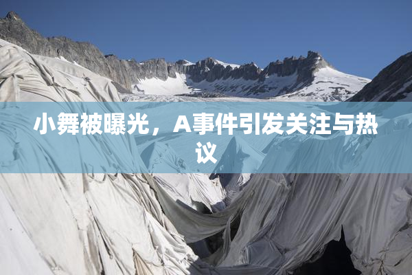 小舞被曝光，A事件引发关注与热议