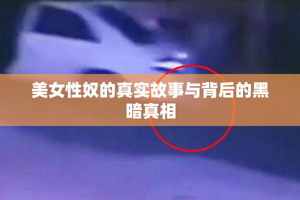 美女性奴的真实故事与背后的黑暗真相