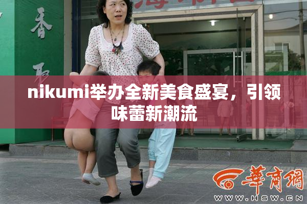 nikumi举办全新美食盛宴，引领味蕾新潮流