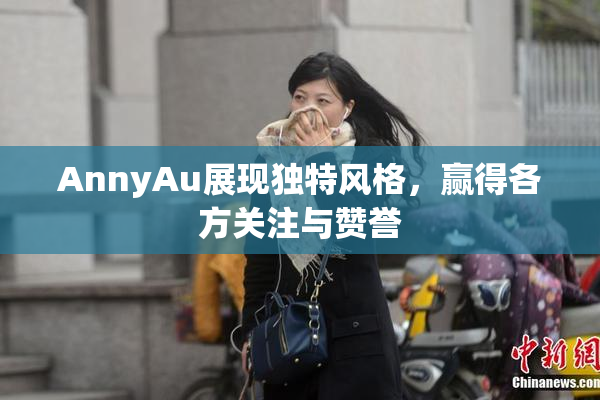AnnyAu展现独特风格，赢得各方关注与赞誉