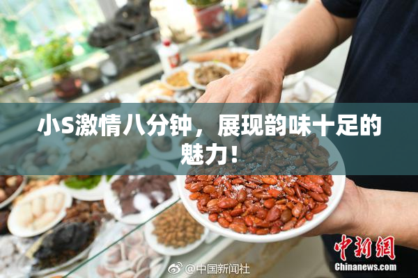 小S激情八分钟，展现韵味十足的魅力！