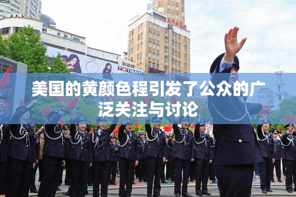 美国的黄颜色程引发了公众的广泛关注与讨论
