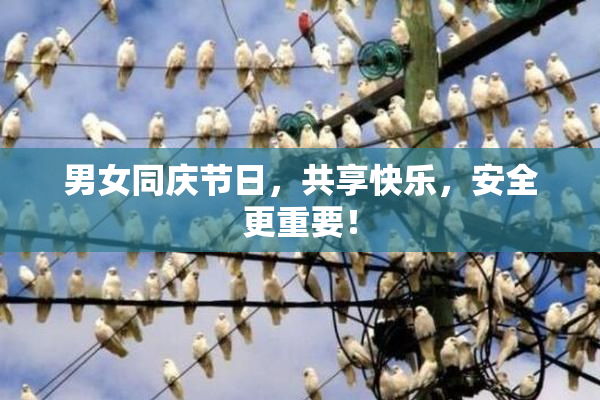 男女同庆节日，共享快乐，安全更重要！