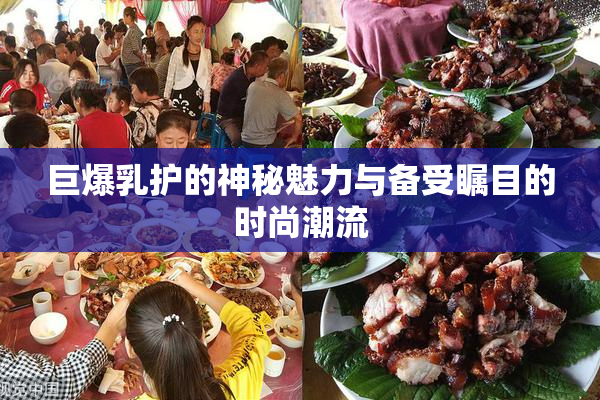 巨爆乳护的神秘魅力与备受瞩目的时尚潮流