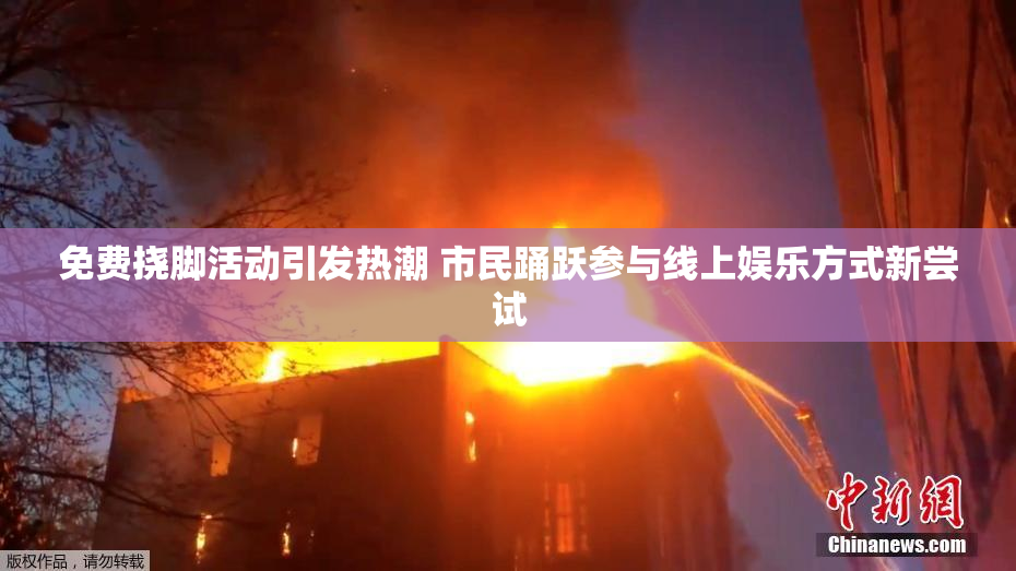 免费挠脚活动引发热潮 市民踊跃参与线上娱乐方式新尝试