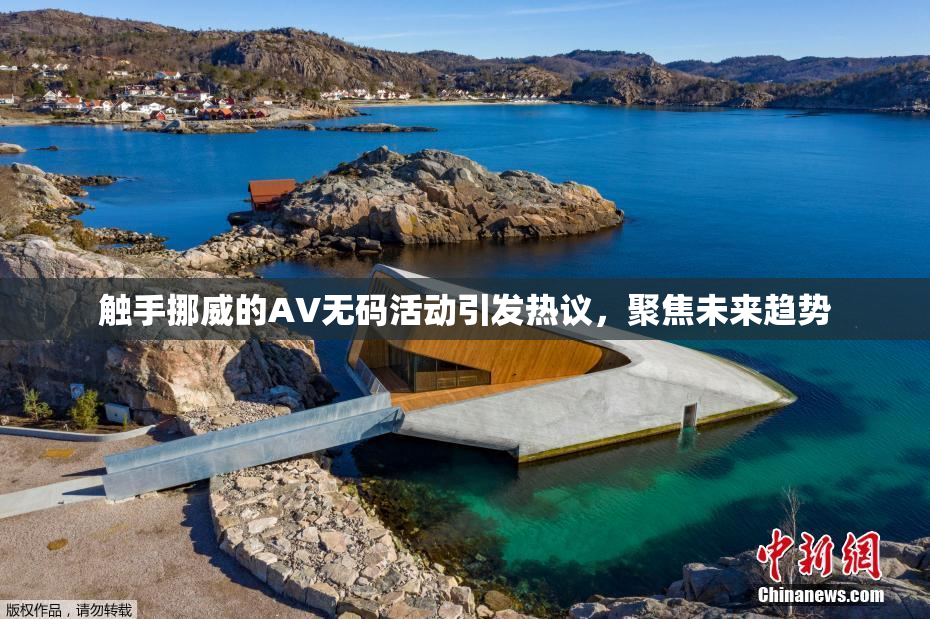 触手挪威的AV无码活动引发热议，聚焦未来趋势