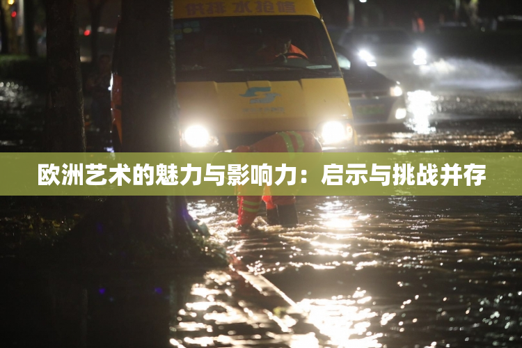 欧洲艺术的魅力与影响力：启示与挑战并存