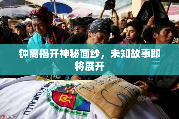钟离揭开神秘面纱，未知故事即将展开