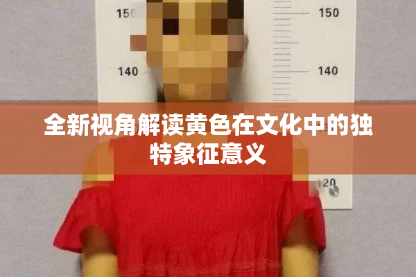 全新视角解读黄色在文化中的独特象征意义