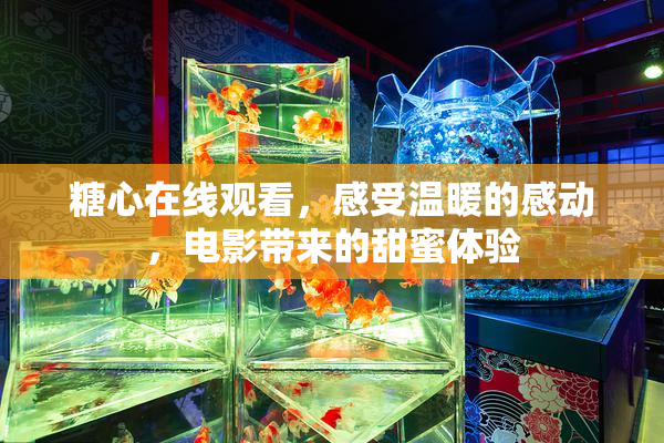 糖心在线观看，感受温暖的感动，电影带来的甜蜜体验