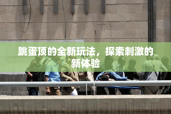 跳蛋顶的全新玩法，探索刺激的新体验