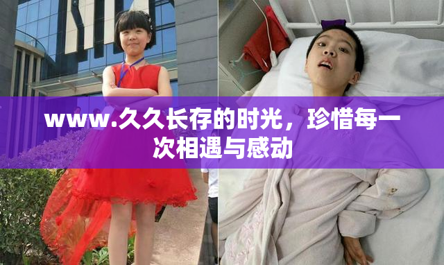 www.久久长存的时光，珍惜每一次相遇与感动