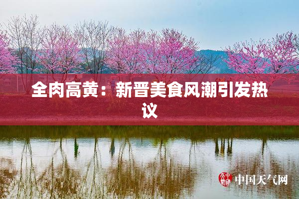 全肉高黄：新晋美食风潮引发热议