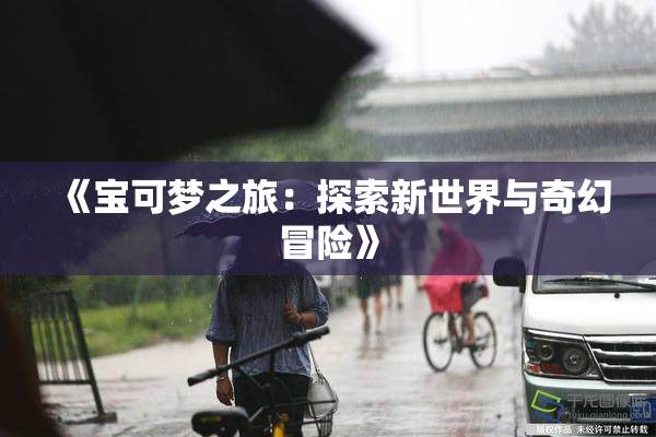 《宝可梦之旅：探索新世界与奇幻冒险》
