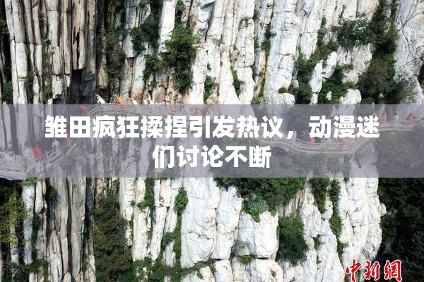 雏田疯狂揉捏引发热议，动漫迷们讨论不断