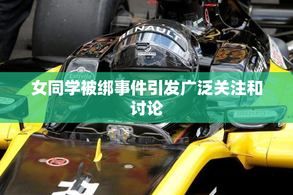 女同学被绑事件引发广泛关注和讨论