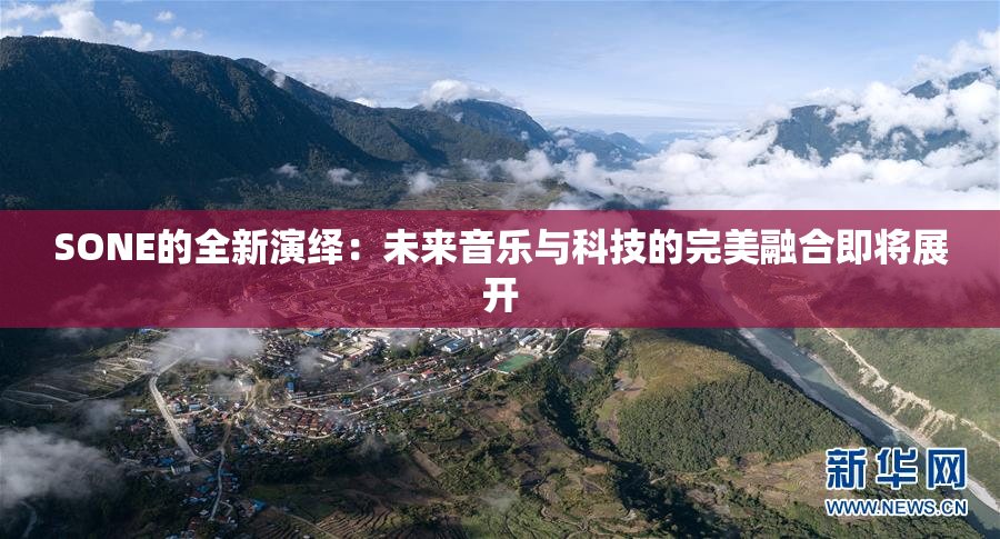 SONE的全新演绎：未来音乐与科技的完美融合即将展开