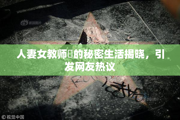 人妻女教师姫的秘密生活揭晓，引发网友热议