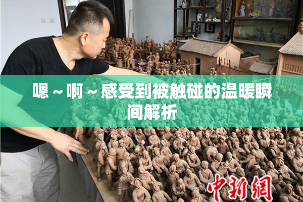 嗯～啊～感受到被触碰的温暖瞬间解析