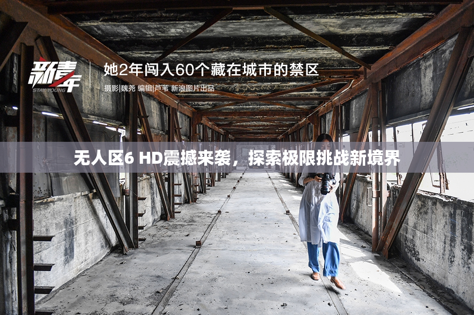 无人区6 HD震撼来袭，探索极限挑战新境界