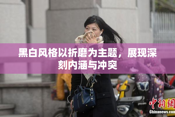 黑白风格以折磨为主题，展现深刻内涵与冲突
