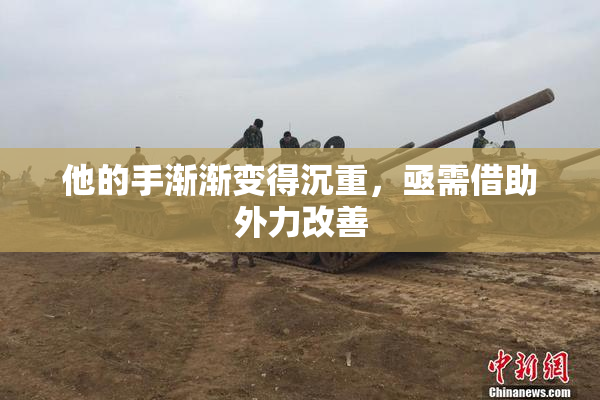 他的手渐渐变得沉重，亟需借助外力改善