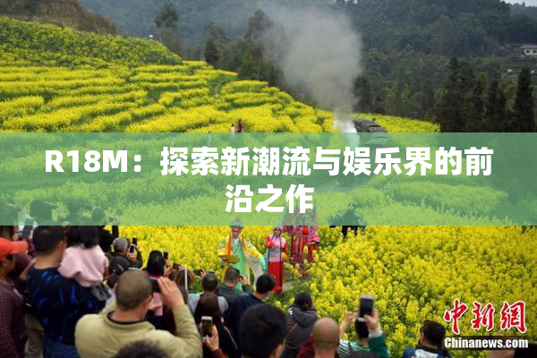 R18M：探索新潮流与娱乐界的前沿之作