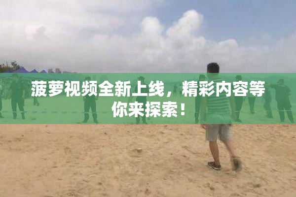 菠萝视频全新上线，精彩内容等你来探索！