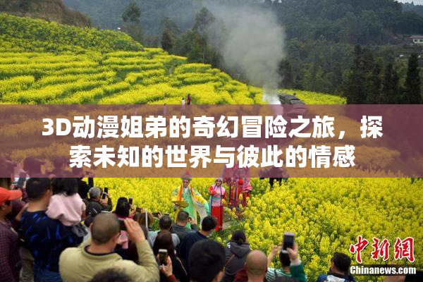 3D动漫姐弟的奇幻冒险之旅，探索未知的世界与彼此的情感