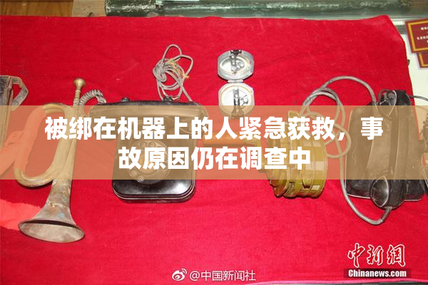被绑在机器上的人紧急获救，事故原因仍在调查中