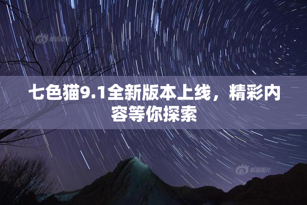 七色猫9.1全新版本上线，精彩内容等你探索