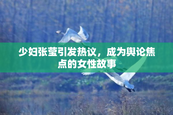 少妇张莹引发热议，成为舆论焦点的女性故事
