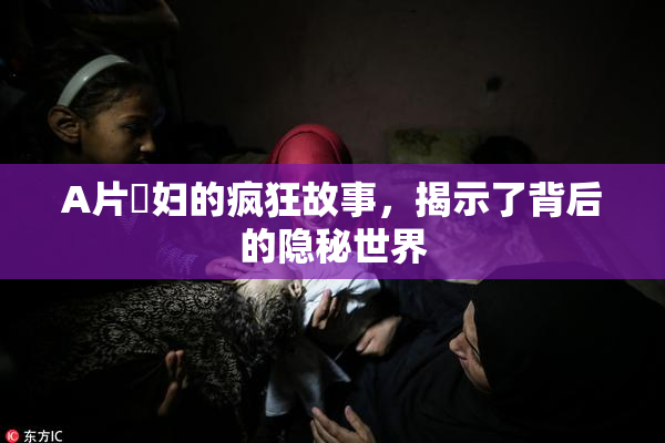 A片婬妇的疯狂故事，揭示了背后的隐秘世界