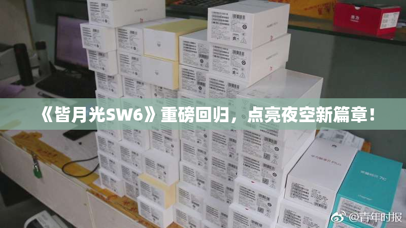《皆月光SW6》重磅回归，点亮夜空新篇章！