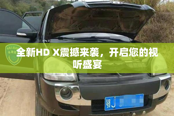全新HD X震撼来袭，开启您的视听盛宴