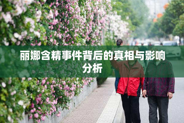 丽娜含精事件背后的真相与影响分析