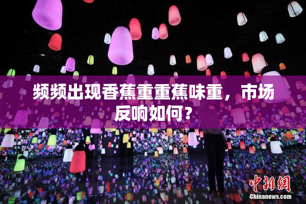 频频出现香蕉重重蕉味重，市场反响如何？