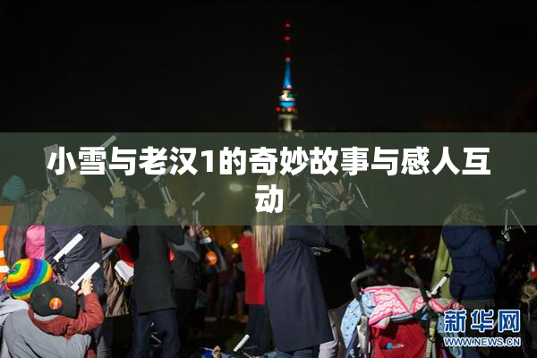 小雪与老汉1的奇妙故事与感人互动
