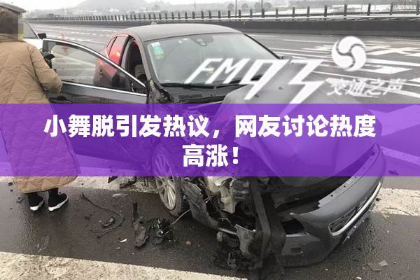 小舞脱引发热议，网友讨论热度高涨！