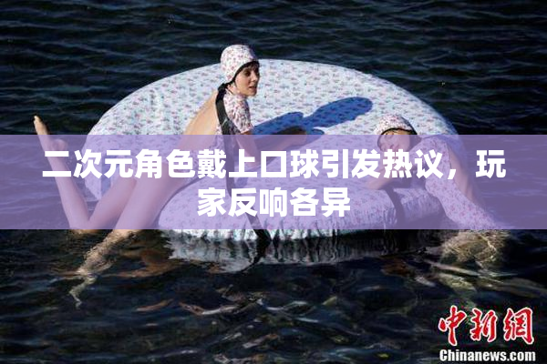 二次元角色戴上口球引发热议，玩家反响各异