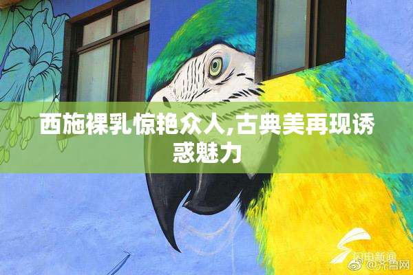 西施裸乳惊艳众人,古典美再现诱惑魅力